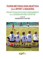 Teoria metodologia didattica degli sport di squadra. Progetto educativo per l'insegnamento delle scienze motorie e sportive