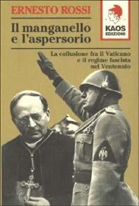 Il manganello e l'aspersorio. La collusione fra il Vaticano e il regime fascista nel ventennio - Ernesto Rossi - copertina