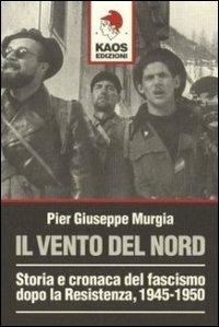 Il vento del nord. Storia e cronaca del fascismo dopo la Resistenza, 1945-1950 - P. Giuseppe Murgia - copertina
