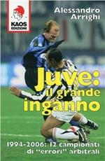 Juve: il grande inganno. 1994-2006: 12 campionati di «errori» arbitrali
