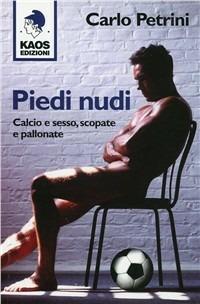 Piedi nudi. Calcio e sesso, scopate e pallonate - Carlo Petrini - copertina
