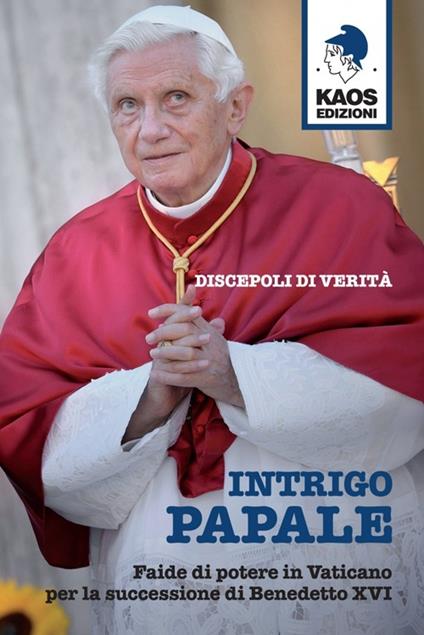 Intrigo papale. Discepoli di verità. Faide di potere in Vaticano per la successione di Benedetto XVI - copertina