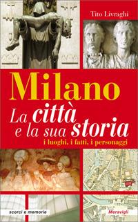Milano. La città e la sua storia. I luoghi, i fatti, i personaggi - Tito Livraghi - copertina