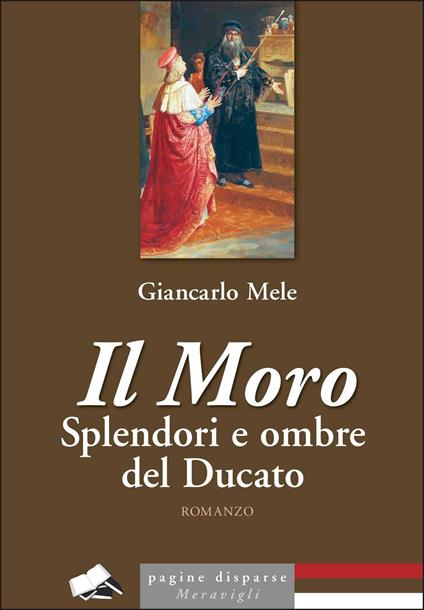 Il Moro. Splendori e ombre del Ducato - Giancarlo Mele - copertina