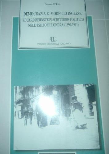 Democrazia e modello inglese. Eduard Bernstein scrittore politico nell'esilio di Londra, 1890-1901 - Nicola D'Elia - copertina