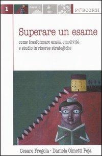 Superare un esame. Come trasformare ansia, emotività e studio in risorse strategiche - Cesare Fregola,Daniela Olmetti Peja - copertina