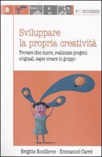 Sviluppare la propria creatività. Trovare idee nuove, realizzare progetti originali, saper creare in gruppo - Brigitte Bouillerce,Emmanuel Carré - copertina