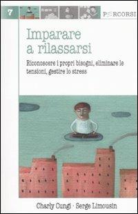 Imparare a rilassarsi. Riconoscere i propri bisogni, eliminare le tensioni, gestire lo stress - Charly Cungi,Serge Limousin - copertina
