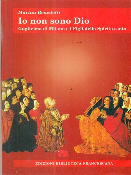 Io non sono Dio. Guglielma di Milano e i Figli dello Spirito Santo - Marina Benedetti - 3