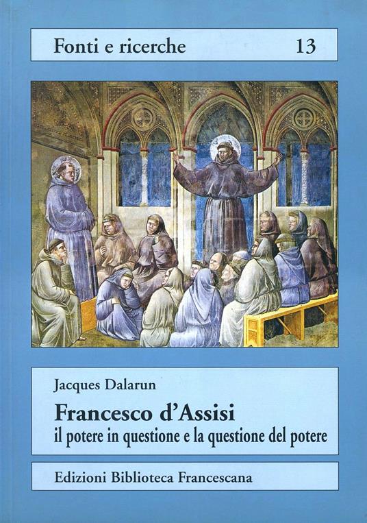 Francesco d'Assisi: il potere in questione e la questione del potere. Rifiuto del potere e forme di governo nell'Ordine dei frati minori - Jacques Dalarun - copertina
