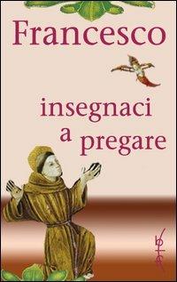Francesco insegnaci a pregare. Scritti di san Francesco d'Assisi raccolti per la preghiera - copertina