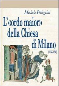 L' «ordo maior» della chiesa di Milano (1166-1230) - Michele Pellegrini - copertina