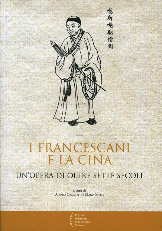 I francescani e la Cina. Un'opera di oltre sette secoli. Atti del 10° Convegno storico (Greccio, 4-5 maggio 2012) - Alvaro Cacciotti,Maria Melli - copertina