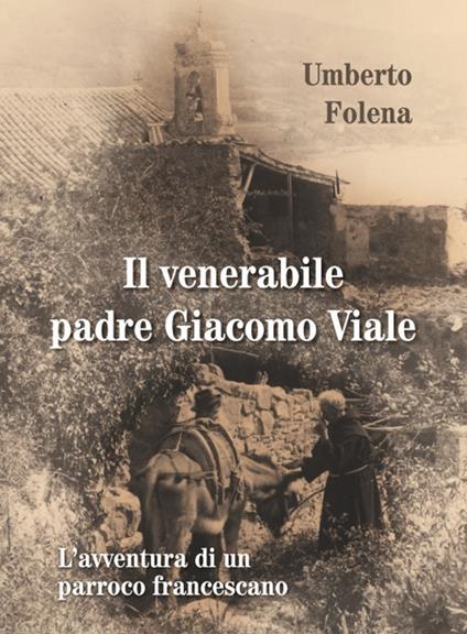 Il venerabile padre Giacomo Viale. L'avventura di un parroco francescano - Umberto Folena - copertina