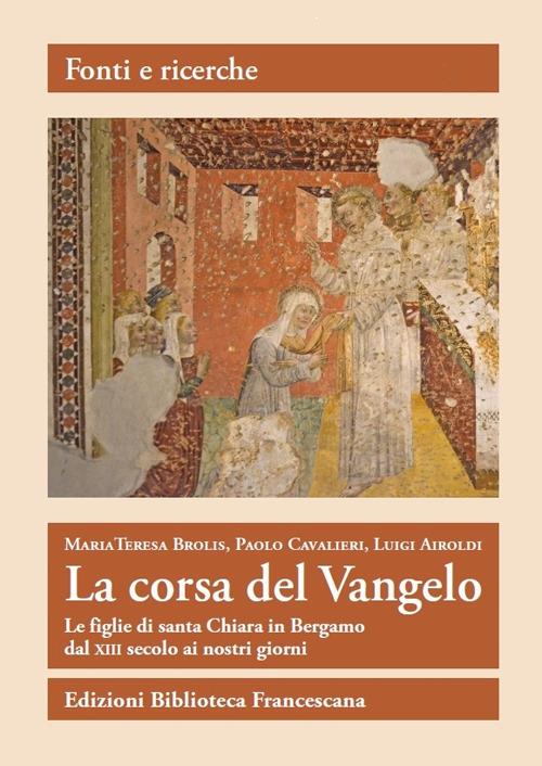 La corsa del Vangelo. Le figlie di santa Chiara in Bergamo dal XIII secolo ai nostri giorni - Maria Teresa Brolis,Paolo Cavalieri,Luigi Airoldi - copertina