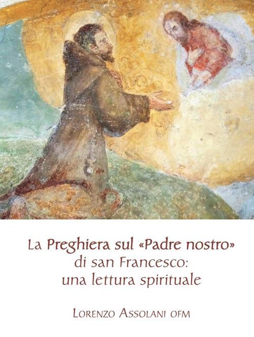 La preghiera sul «Padre nostro» di san Francesco: una lettura spirituale - Lorenzo Assolani - copertina