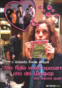 Mia figlia vuole sposare uno dei Lunapop (non importa quale) - Roberto Antoni - copertina