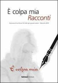 È colpa mia. Racconti. Concorso 2010 di scrittura. Tre valli per giovani autori - copertina