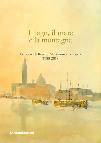 Il lago, il mare e la montagna. Le opere di Renato Martinoni e la critica (1983-2018) - copertina