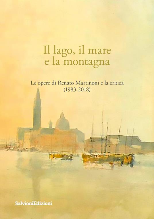 Il lago, il mare e la montagna. Le opere di Renato Martinoni e la critica (1983-2018) - copertina