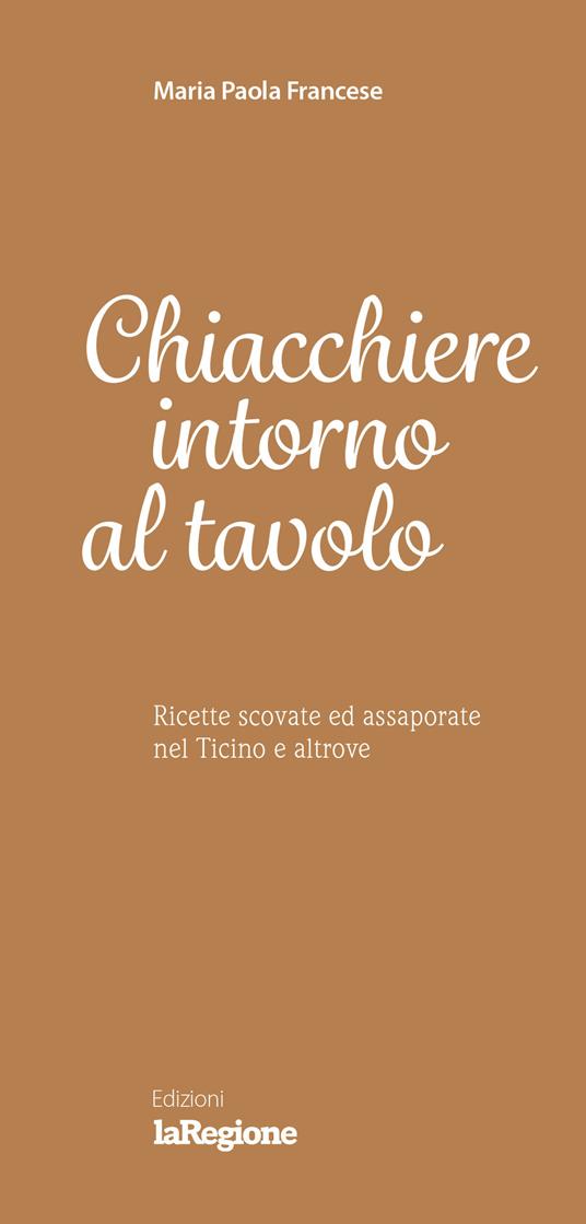 Chiacchiere intorno al tavolo. Ricette scovate ed assaporate nel Ticino e altrove - Maria Paola Francese - copertina