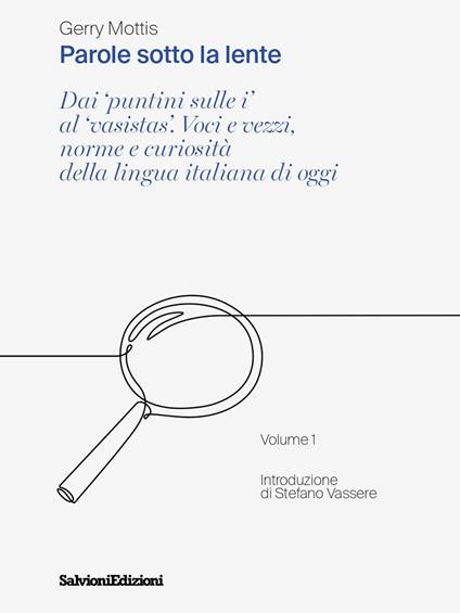 Parole sotto la lente. Dai «puntini sulle i» al «vasistas». Voci e vezzi, norme e curiosità della lingua italiana di oggi. Vol. 1 - Gerry Mottis - copertina
