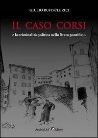 Il caso Corsi e la criminalità politica nello Stato pontificio - Giulio Rufo Clerici - copertina