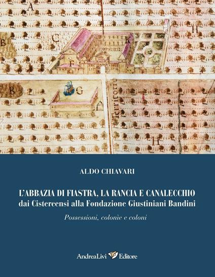 L' abbazia di Fiastra, la Rancia e Canalecchio dai Cistercensi alla Fondazione Giustiniani Bandini. Possessioni, colonne e coloni. Ediz. illustrata - Aldo Chiavari - copertina