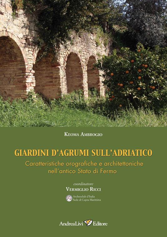 Giardini d'agrumi sull'Adriatico. Caratteristiche orografiche e architettoniche nell'antico Stato di Fermo - Keoma Ambrogio - copertina