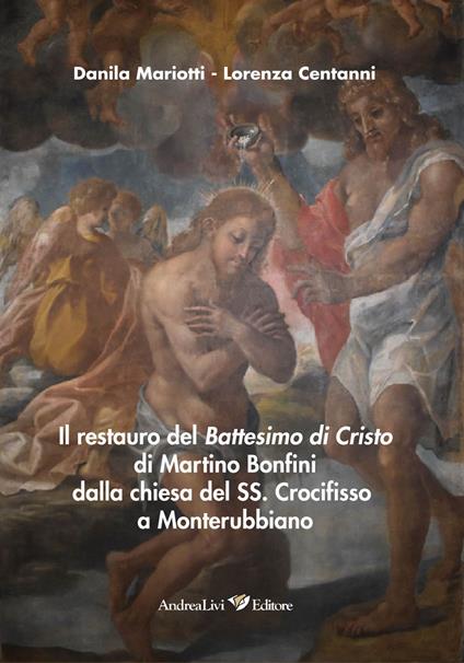 Il restauro del Battesimo di Cristo di Martino Bonfini dalla chiesa del SS. Crocifisso a Monterubbiano - Danila Mariotti,Lorenza Centanni - copertina