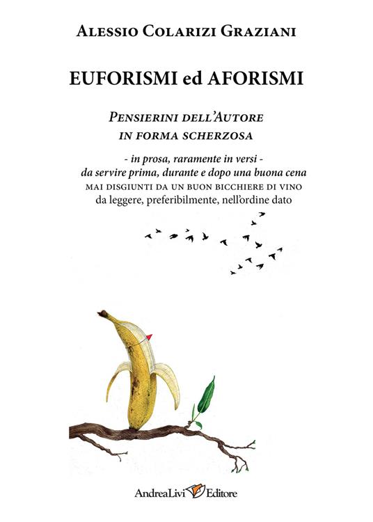 Euforismi ed aforismi. Pensierini dell'Autore in forma scherzosa: in prosa, raramente in versi, da servire prima, durante e dopo una buona cena mai disgiunti da un buon bicchiere di vino da leggere, preferibilmente, nell'ordine dato - Alessio Colarizi Graziani - copertina