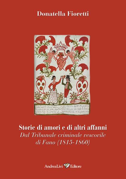 Storie di amori e di altri affanni. Dal tribunale criminale vescovile di Fano (1815-1860) - Donatella Fioretti - copertina