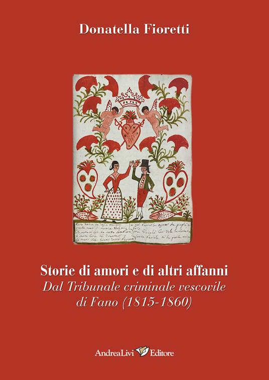 Storie di amori e di altri affanni. Dal tribunale criminale vescovile di Fano (1815-1860) - Donatella Fioretti - copertina