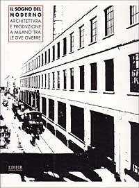 Il sogno del moderno. Architettura e produzione a Milano tra le due guerre - Alberto Mioni,Antonello Negri,Sergio Zaninelli - copertina