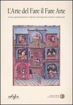 L' arte del fare il fare arte. Lezioni, approfondimenti e confronti sull'artigianato artistico e tradizionale. Vol. 1