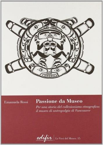 Passione da museo. Per una storia del collezionismo etnografico: il Museo di antropologia di Vancouver - Emanuela Rossi - copertina