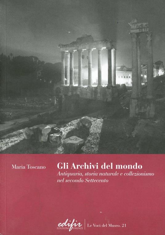 Gli archivi del mondo. Antiquaria, storia naturale e collezionismo nelsecolo Settecento - Maria Toscano - copertina
