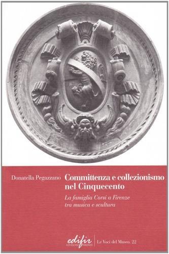 Committenza e collezionismo nel Cinquecento. La famiglia Corsi a Firenze tra musica e scultura - Donatella Pegazzano - copertina