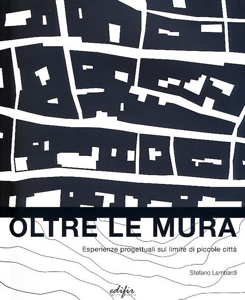 Oltre le mura. Esperienze progettuali sul limite di piccole città. Ediz. illustrata - Stefano Lambardi - copertina