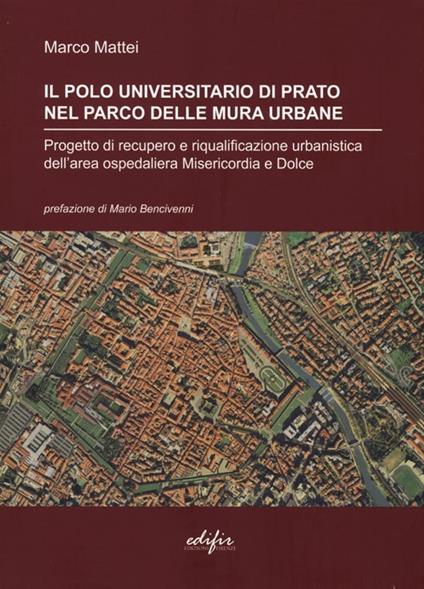 Il polo universitario di Prato nel parco delle mura urbane. Progetto di recupero e riqualificazione urbanistica dell'area ospedaliera Misericordia e Dolce. Ediz. illustrata - Marco Mattei - copertina