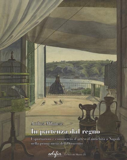In partenza dal Regno. Esportazioni e commercio d'arte e d'antichità a Napoli nella prima metà dell'Ottocento - Andrea Milanese - copertina