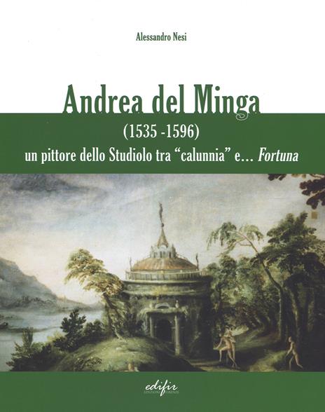 Andrea del Minga (1535-1596). Un pittore dello Studiolo tra «calunnia» e... fortuna - Alessandro Nesi - copertina
