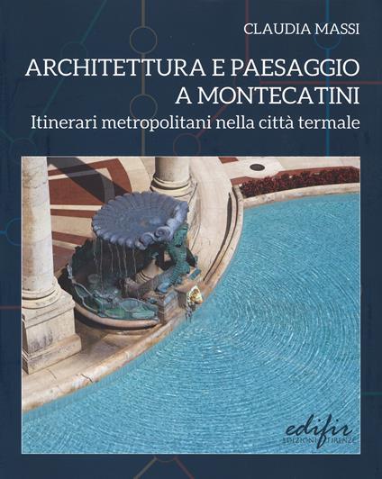 Architettura e paesaggio a Montecatini. Itinerari metropolitani nella città termale. Ediz. illustrata - Claudia Massi - copertina