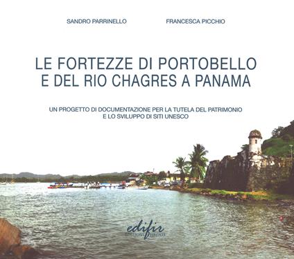 Le fortezze di Portobello e del Rio Chagres a Panama. Un progetto di documentazione per la tutela del patrimonio e lo sviluppo di siti UNESCO - Sandro Parrinello,Francesca Picchio - copertina