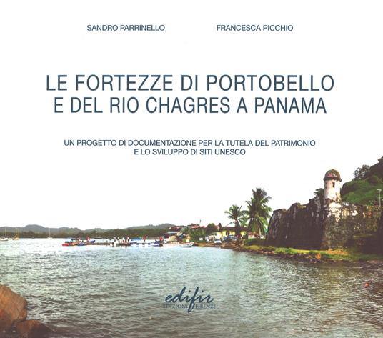 Le fortezze di Portobello e del Rio Chagres a Panama. Un progetto di documentazione per la tutela del patrimonio e lo sviluppo di siti UNESCO - Sandro Parrinello,Francesca Picchio - copertina