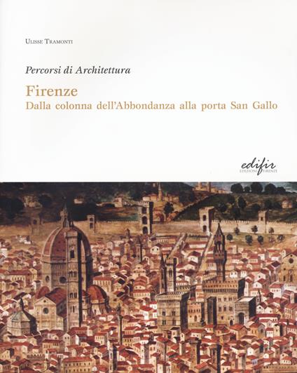 Firenze. Dalla colonna dell'Abbondanza alla porta di San Gallo. Percorsi di architettura. Ediz. illustrata - Ulisse Tramonti - copertina