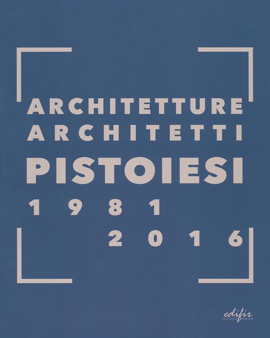Architetture architetti pistoiesi 1981-2016. Ediz. a colori - copertina