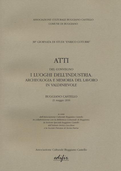 Atti del Convegno "I luoghi dell'industria. Archeologia e memoria del lavoro in Valdinievole". Buggiano Castello 21 maggio 2016 - copertina