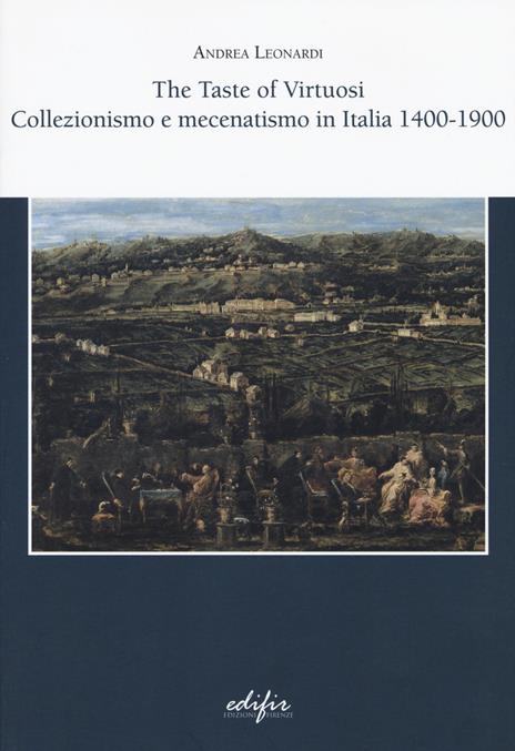 The taste of virtuosi. Collezionismo e mecenatismo in Italia 1400-1900 - Andrea Leonardi - 3