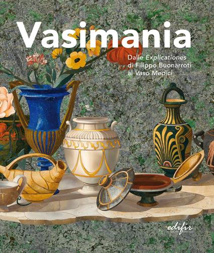 Vasimania. Dalle «explicationes» di Filippo Buonarroti al vaso Medici. catalogo della mosta (Firenze, 12 dicembre 2018-28 febbraio 2019). Ediz. illustrata - copertina